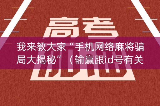 我来教大家“手机网络麻将骗局大揭秘”（输赢跟id号有关系吗)