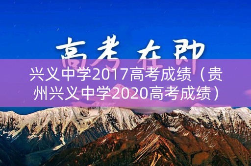 兴义中学2017高考成绩（贵州兴义中学2020高考成绩）
