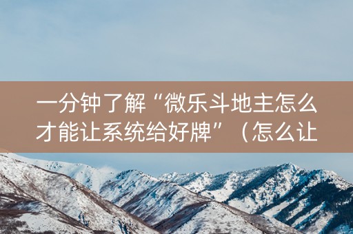 一分钟了解“微乐斗地主怎么才能让系统给好牌”（怎么让系统给自己好牌)