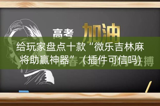 给玩家盘点十款“微乐吉林麻将助赢神器”（插件可信吗)