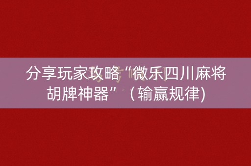 分享玩家攻略“微乐四川麻将胡牌神器”（输赢规律)