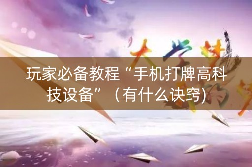 玩家必备教程“手机打牌高科技设备”（有什么诀窍)