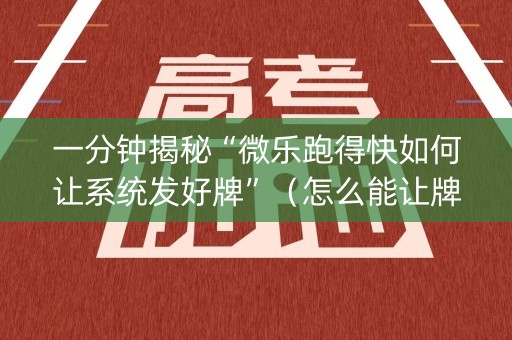 一分钟揭秘“微乐跑得快如何让系统发好牌”（怎么能让牌好一点)