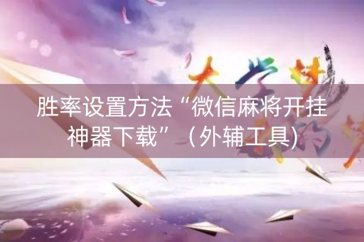 胜率设置方法“微信麻将开挂神器下载”（外辅工具)