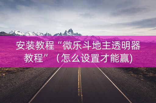 安装教程“微乐斗地主透明器教程”（怎么设置才能赢)