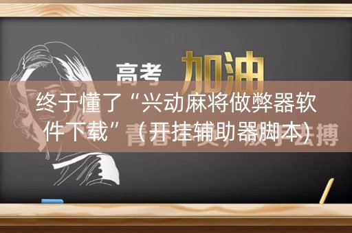 终于懂了“兴动麻将做弊器软件下载”（开挂辅助器脚本)