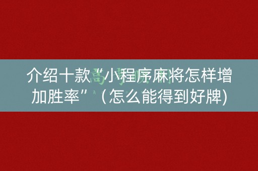 介绍十款“小程序麻将怎样增加胜率”（怎么能得到好牌)