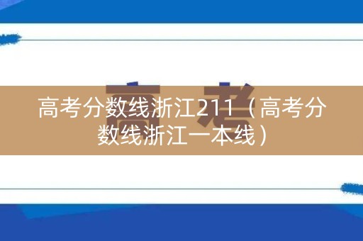 高考分数线浙江211（高考分数线浙江一本线）