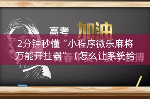 2分钟秒懂“小程序微乐麻将万能开挂器”（怎么让系统给自己好牌)