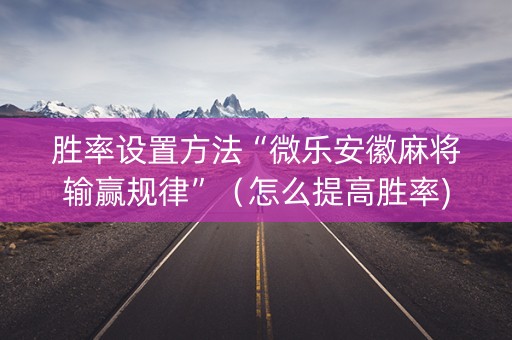 胜率设置方法“微乐安徽麻将输赢规律”（怎么提高胜率)