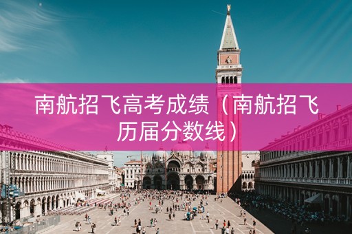 南航招飞高考成绩（南航招飞历届分数线）