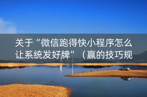 关于“微信跑得快小程序怎么让系统发好牌”（赢的技巧规律)