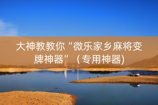 大神教教你“微乐家乡麻将变牌神器”（专用神器)