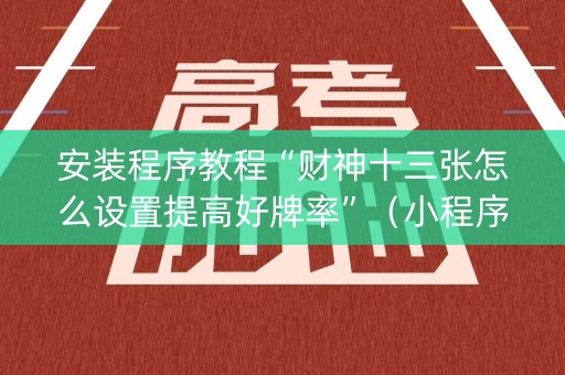 安装程序教程“财神十三张怎么设置提高好牌率”（小程序必赢神器)