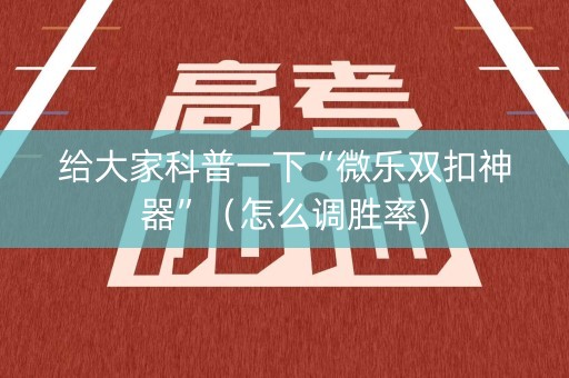 给大家科普一下“微乐双扣神器”（怎么调胜率)