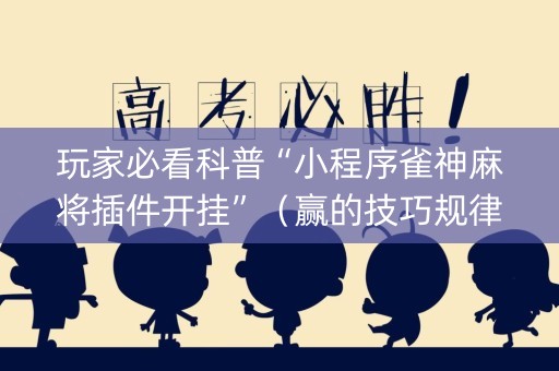 玩家必看科普“小程序雀神麻将插件开挂”（赢的技巧规律)