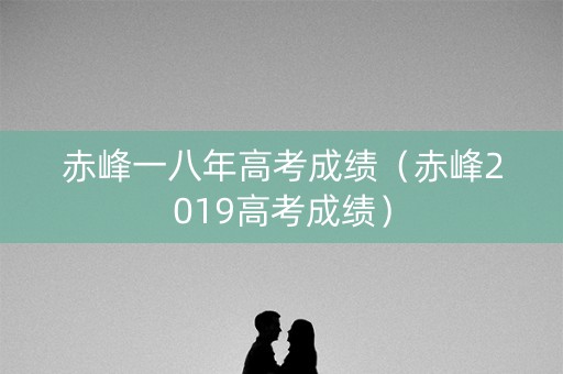 赤峰一八年高考成绩（赤峰2019高考成绩）