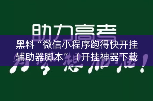 黑料“微信小程序跑得快开挂辅助器脚本”（开挂神器下载)