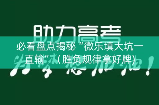 必看盘点揭秘“微乐填大坑一直输”（胜负规律拿好牌)