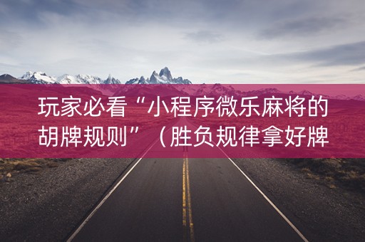 玩家必看“小程序微乐麻将的胡牌规则”（胜负规律拿好牌)