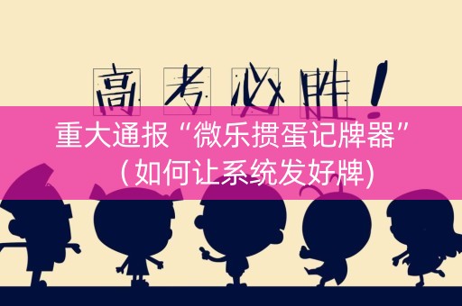 重大通报“微乐掼蛋记牌器”（如何让系统发好牌)
