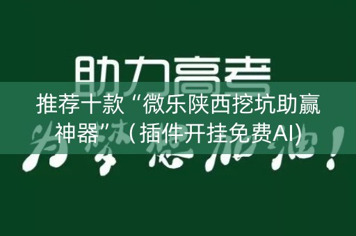 推荐十款“微乐陕西挖坑助赢神器”（插件开挂免费AI)