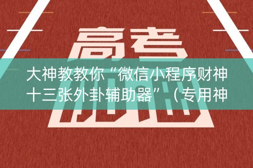 大神教教你“微信小程序财神十三张外卦辅助器”（专用神器)