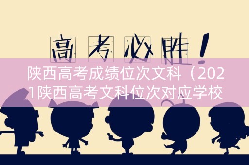陕西高考成绩位次文科（2021陕西高考文科位次对应学校）