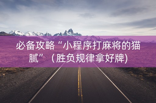 必备攻略“小程序打麻将的猫腻”（胜负规律拿好牌)