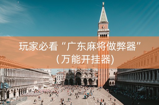 玩家必看“广东麻将做弊器”（万能开挂器)