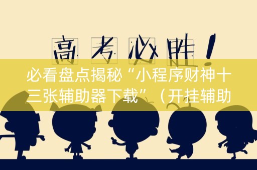 必看盘点揭秘“小程序财神十三张辅助器下载”（开挂辅助脚本)