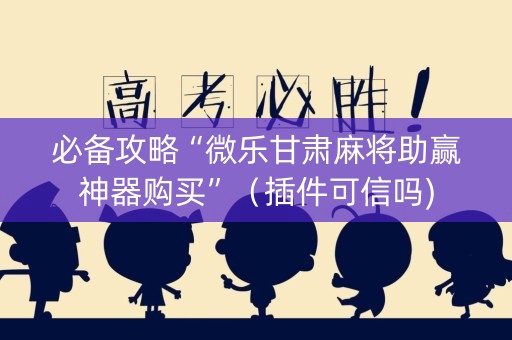 必备攻略“微乐甘肃麻将助赢神器购买”（插件可信吗)