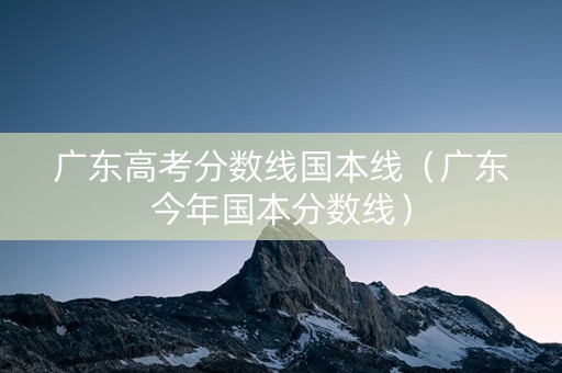 广东高考分数线国本线（广东今年国本分数线）
