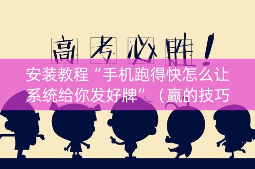 安装教程“手机跑得快怎么让系统给你发好牌”（赢的技巧规律)