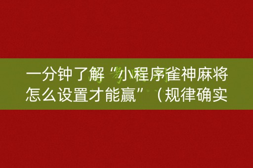 一分钟了解“小程序雀神麻将怎么设置才能赢”（规律确实有挂)