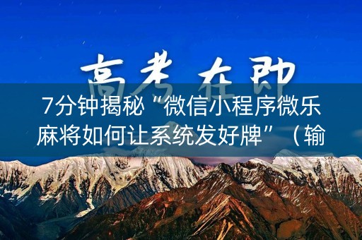 7分钟揭秘“微信小程序微乐麻将如何让系统发好牌”（输赢有什么规律)