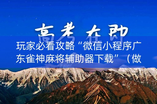 玩家必看攻略“微信小程序广东雀神麻将辅助器下载”（做弊器软件下载)