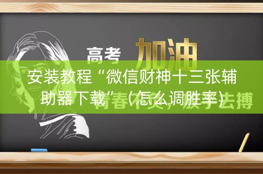 安装教程“微信财神十三张辅助器下载”（怎么调胜率)