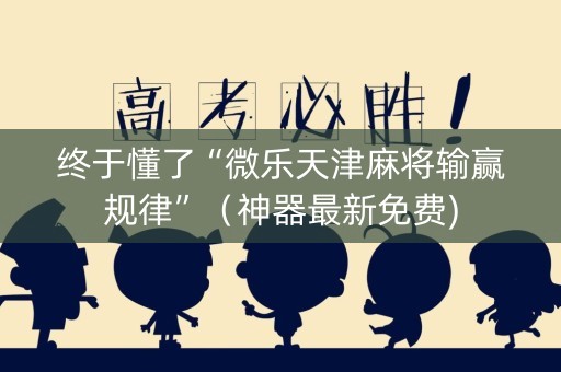终于懂了“微乐天津麻将输赢规律”（神器最新免费)