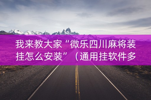 我来教大家“微乐四川麻将装挂怎么安装”（通用挂软件多少钱)