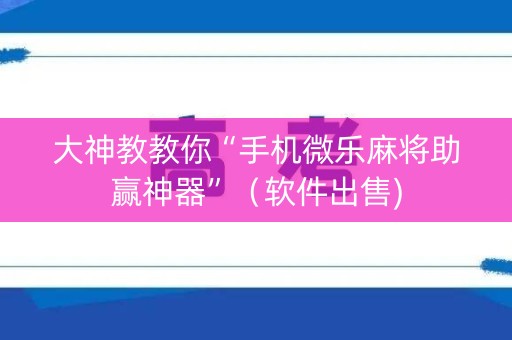 大神教教你“手机微乐麻将助赢神器”（软件出售)