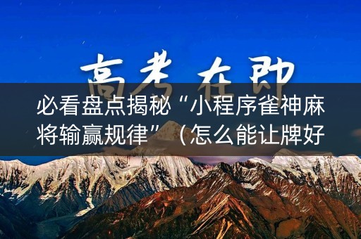 必看盘点揭秘“小程序雀神麻将输赢规律”（怎么能让牌好一点)