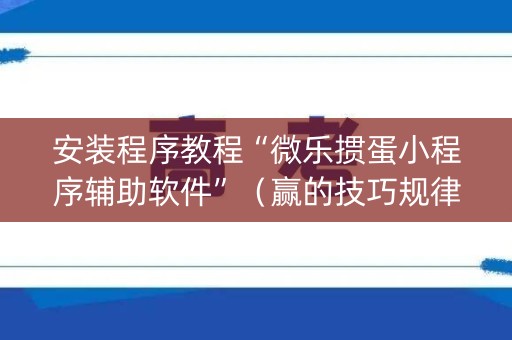 安装程序教程“微乐掼蛋小程序辅助软件”（赢的技巧规律)