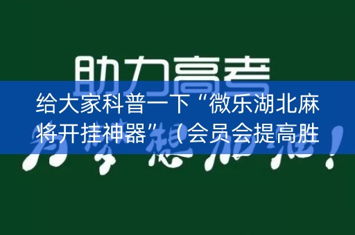 给大家科普一下“微乐湖北麻将开挂神器”（会员会提高胜率吗)