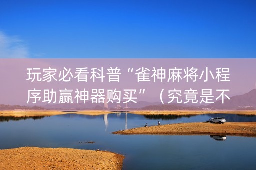 玩家必看科普“雀神麻将小程序助赢神器购买”（究竟是不是有挂)