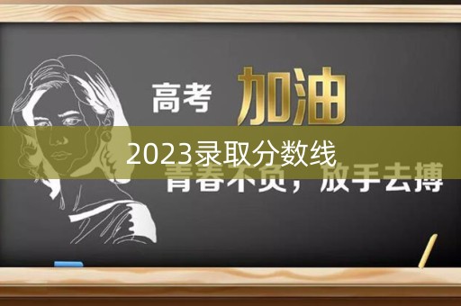 2023录取分数线