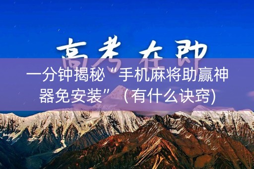 一分钟揭秘“手机麻将助赢神器免安装”（有什么诀窍)