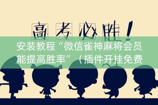 安装教程“微信雀神麻将会员能提高胜率”（插件开挂免费AI)