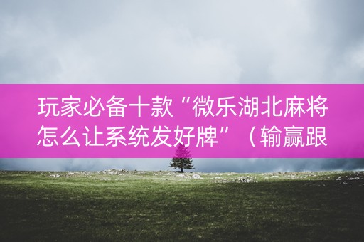 玩家必备十款“微乐湖北麻将怎么让系统发好牌”（输赢跟id号有关系吗)