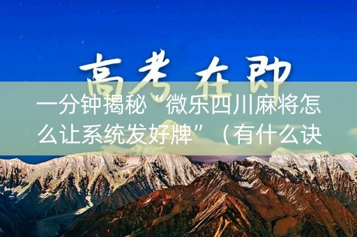 一分钟揭秘“微乐四川麻将怎么让系统发好牌”（有什么诀窍)